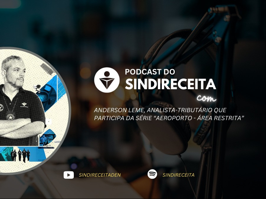 Podcast do Sindireceita entrevista Anderson Leme, um dos ATRFBs retratados na série "Aeroporto – Área Restrita"